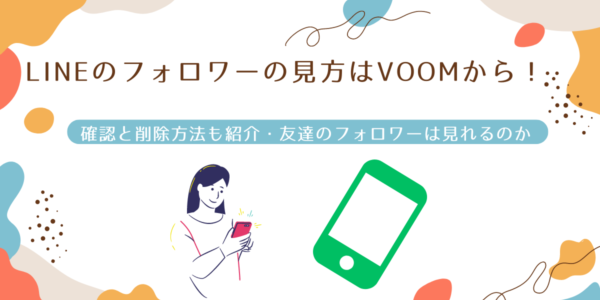 LINEのフォロワーの見方はVOOMから！確認と削除方法も紹介・友達のフォロワーは見れるのか