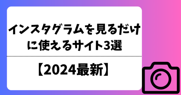 インスタグラムを見るだけに使えるサイト3選【2024最新】