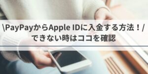 PayPayからApple IDに入金する方法！できない時はココを確認