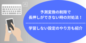 予測変換の削除で長押しができない時の対処法！学習しない設定のやり方も紹介