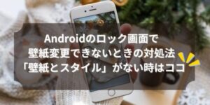 Androidのロック画面で壁紙変更できないときの対処法「壁紙とスタイル」がない時はココ